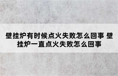 壁挂炉有时候点火失败怎么回事 壁挂炉一直点火失败怎么回事